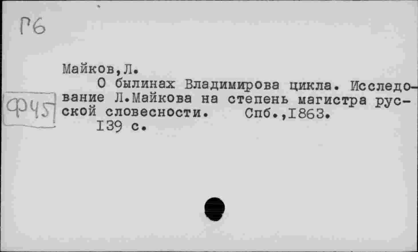 ﻿Майков,Л.
О былинах Владимирова цикла. Исследование Л.Майкова на степень магистра русской словесности. Спб.,1863.
139 с.